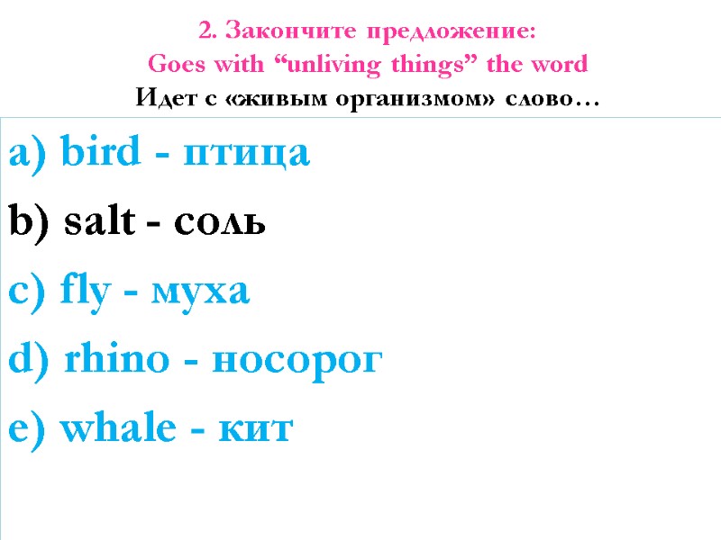 2. Закончите предложение: Goes with “unliving things” the word  Идет с «живым организмом»